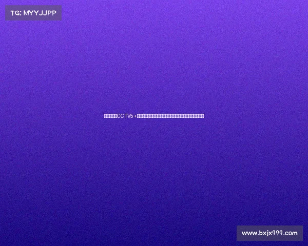 中央电视台CCTV5+体育赛事直播全攻略涵盖足球篮球网球比赛时间表节目预告